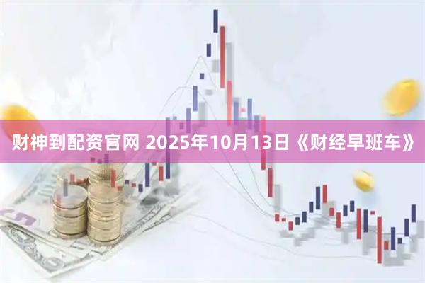 财神到配资官网 2025年10月13日《财经早班车》
