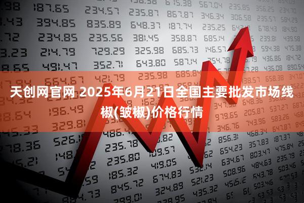 天创网官网 2025年6月21日全国主要批发市场线椒(皱椒)价格行情