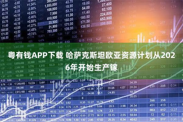 粤有钱APP下载 哈萨克斯坦欧亚资源计划从2026年开始生产镓