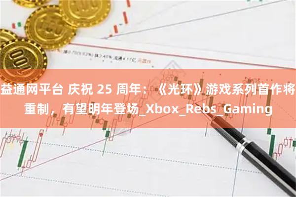 益通网平台 庆祝 25 周年：《光环》游戏系列首作将重制，有望明年登场_Xbox_Rebs_Gaming