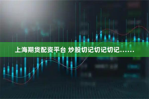 上海期货配资平台 炒股切记切记切记……