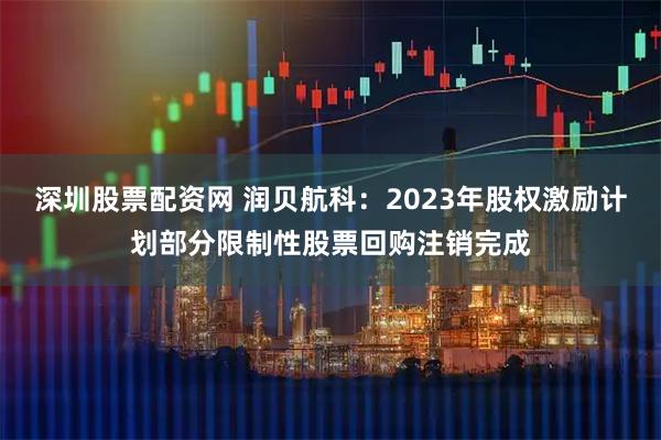 深圳股票配资网 润贝航科：2023年股权激励计划部分限制性股票回购注销完成