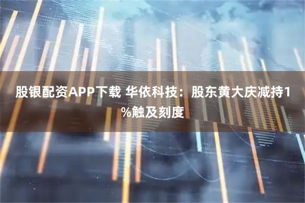 股银配资APP下载 华依科技：股东黄大庆减持1%触及刻度