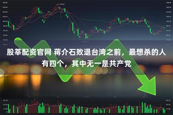 股莘配资官网 蒋介石败退台湾之前，最想杀的人有四个，其中无一是共产党