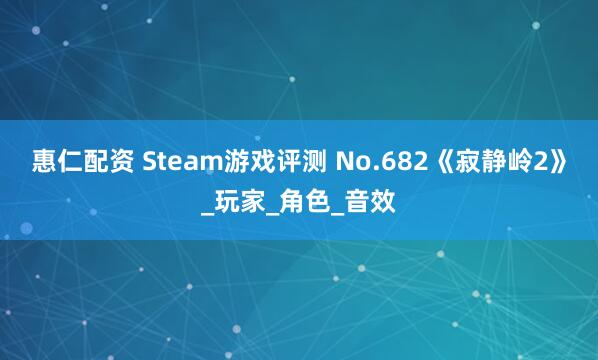 惠仁配资 Steam游戏评测 No.682《寂静岭2》_玩家_角色_音效