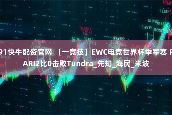 91快牛配资官网 【一竞技】EWC电竞世界杯季军赛 PARI2比0击败Tundra_先知_海民_米波