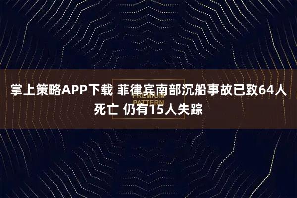 掌上策略APP下载 菲律宾南部沉船事故已致64人死亡 仍有15人失踪