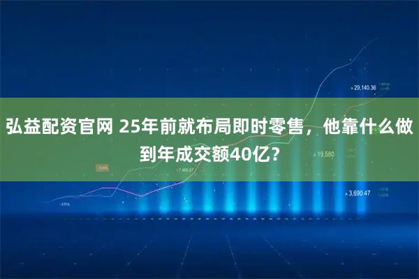 弘益配资官网 25年前就布局即时零售，他靠什么做到年成交额40亿？