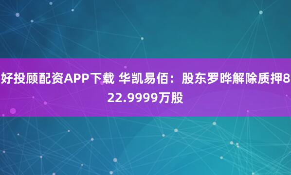 好投顾配资APP下载 华凯易佰：股东罗晔解除质押822.9999万股